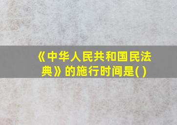 《中华人民共和国民法典》的施行时间是( )